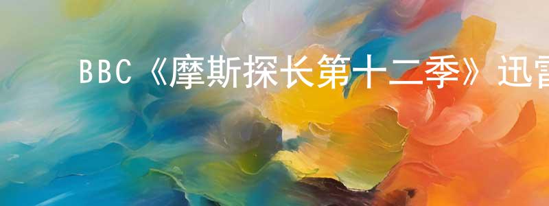 戴清文发布BBC《摩斯探长第十二季》迅雷下载/在线观看/百度云-犯罪/历史载-美剧天堂